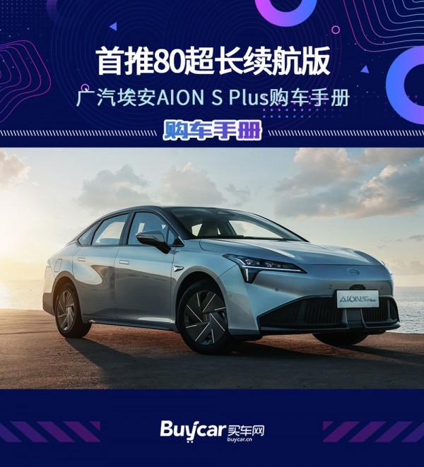 首推80超長續航版,廣汽埃安AION S Plus購車手冊 首推80超長續航版,廣汽埃安AION S Plus購車手冊