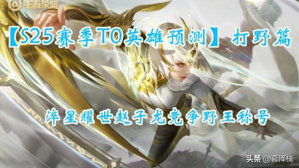 「S25賽季T0英雄預測」打野篇：淬星耀世趙子龍競爭野王稱號