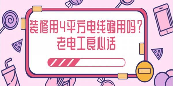 老電工良心話：裝修用4平方電線夠用嗎？還在犯迷糊？來看看
