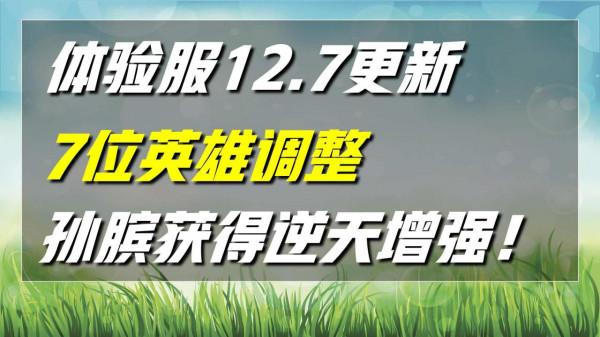 體驗服12.7更新，7位英雄調整，孫臏逆天增強，公孫離已跌下神壇