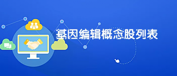 基因編輯概念股有哪些?基因編輯題材股列表 基因編輯概念股有哪些?基因編輯題材股列表