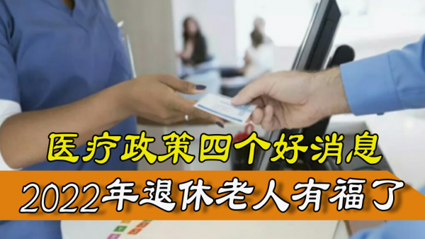 退休老人好訊息,國家放大招,2022年醫療將迎來4個利好訊息 退休老人好訊息,國家放大招,2022年醫療將迎來4個利好訊息