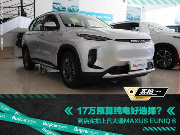 17萬預算純電好選擇？到店實拍上汽大通MAXUS EUNIQ 6