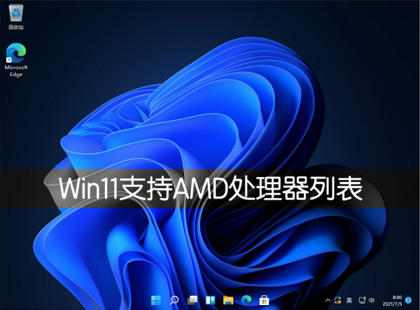 Win11支援AMD處理器詳細列表介紹 Win11支援AMD處理器詳細列表介紹