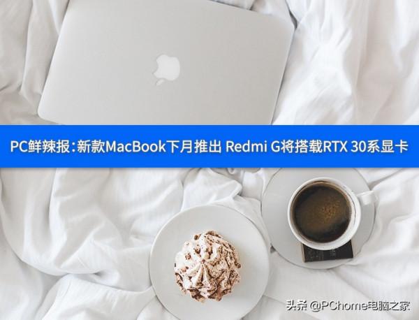 PC鮮辣報:新款MacBook下月推出 Redmi G將搭載RTX 30系顯示卡 PC鮮辣報:新款MacBook下月推出 Redmi G將搭載RTX 30系顯示卡