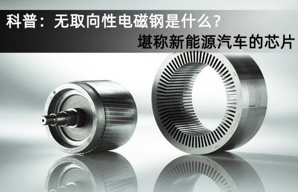 科普:無取向性電磁鋼是什麼?堪稱新能源汽車的晶片 科普:無取向性電磁鋼是什麼?堪稱新能源汽車的晶片