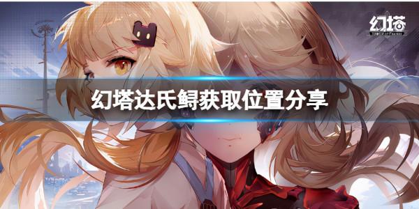 《幻塔》達氏鱘在哪裡？達氏鱘獲取位置分享