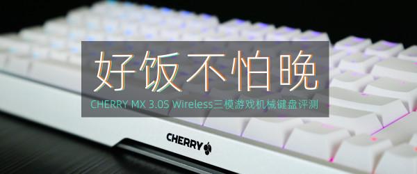CHERRY MX 3.0S三模無線遊戲機械鍵盤評測:好飯不怕晚 CHERRY MX 3.0S三模無線遊戲機械鍵盤評測:好飯不怕晚