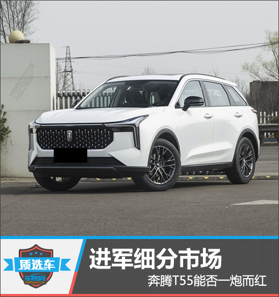 質選車：進軍細分市場奔騰T55能否一炮而紅