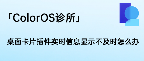 「ColorOS診所」桌面卡片外掛實時資訊顯示不及時怎麼辦 「ColorOS診所」桌面卡片外掛實時資訊顯示不及時怎麼辦
