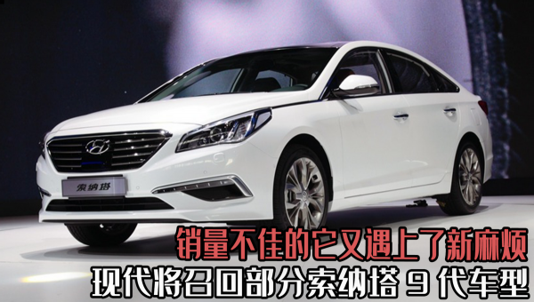 現代將召回部分索納塔9代車型，銷量不佳的它，又遇上了新麻煩