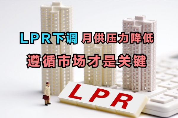 LPR下調，月供壓力變化微乎其微，遵循市場才是減輕壓力的關鍵