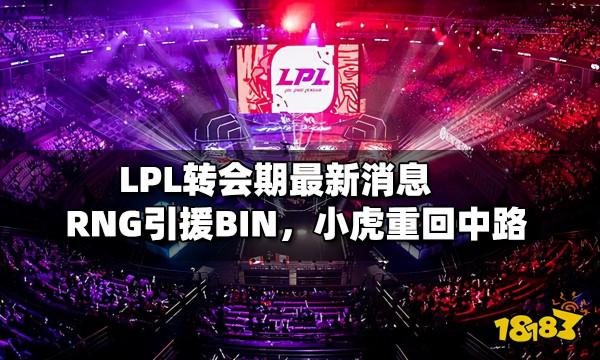 LPL轉會期最新訊息 V5組建銀河戰艦,Bin加入RNG,小虎迴歸中路 LPL轉會期最新訊息 V5組建銀河戰艦,Bin加入RNG,小虎迴歸中路