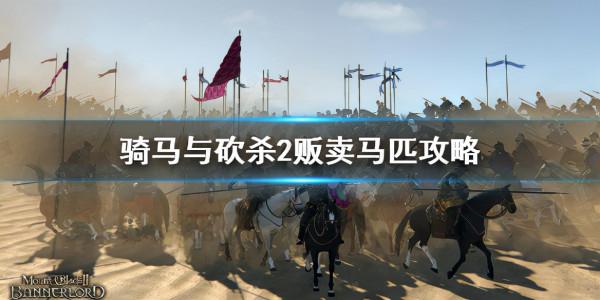 《騎馬與砍殺2》怎麼跑商？販賣馬匹攻略