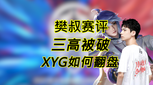 KPL樊叔賽評：賽事覆盤，三高被破的XYG如何翻盤？