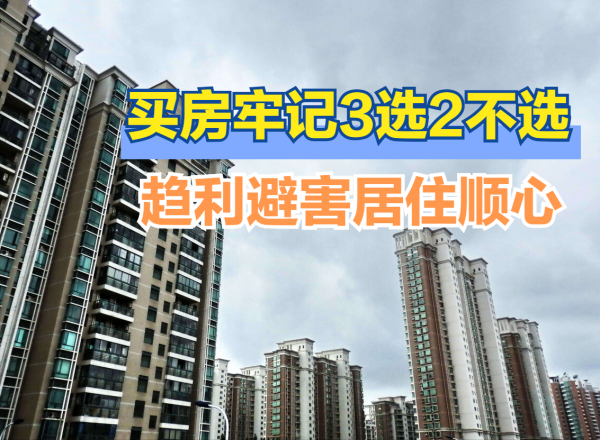 買房堅持&OpenCurlyDoubleQuote;3選2不選&rdquo;，入住舒適不踩坑，未來生活將受益良多