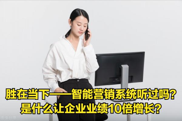勝在當下——智慧營銷系統聽過嗎？是什麼讓企業業績10倍增長？
