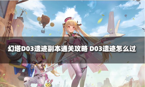 幻塔D03遺蹟副本通關攻略 D03遺蹟怎麼過