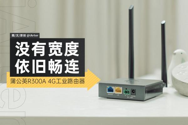 不拉寬頻低成本實現佈網的辦法，蒲公英R300A工業路由體驗