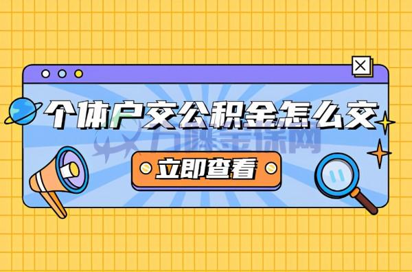 個體戶交公積金怎麼交?方法,政策科普 個體戶交公積金怎麼交?方法,政策科普