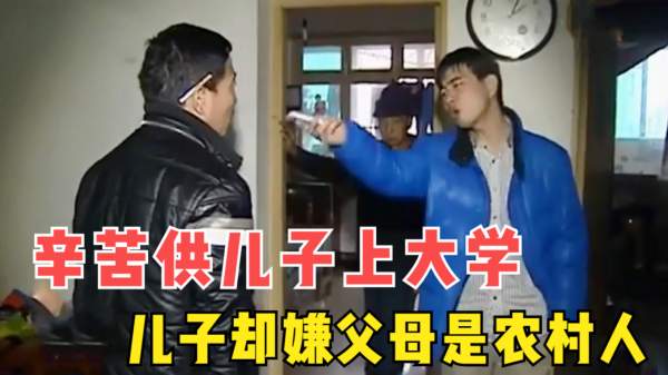 辛苦供兒子上名牌大學,兒子卻嫌棄父母是農村人,甚至對二人動手 辛苦供兒子上名牌大學,兒子卻嫌棄父母是農村人,甚至對二人動手