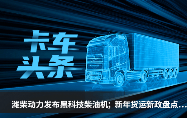 卡車頭條：濰柴動力釋出黑科技柴油機 新年貨運新政盤點