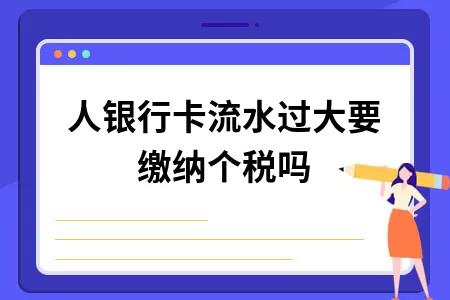 個人銀行卡流水過大要繳納個稅嗎？銀行卡流水達到多少會被監控？