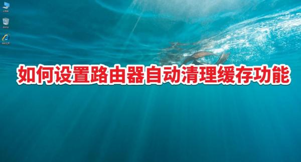 如何設定路由器自動清理快取功能 如何設定路由器自動清理快取功能