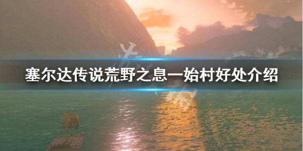 《塞爾達傳說荒野之息》一始村有什麼好處?一始村好處介紹 《塞爾達傳說荒野之息》一始村有什麼好處?一始村好處介紹