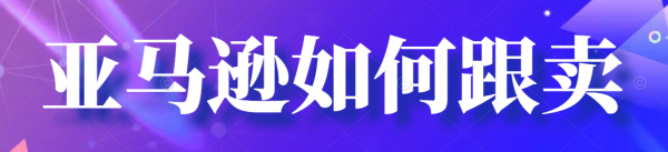 跨境電商亞馬遜跟賣之跟賣步驟詳細教程