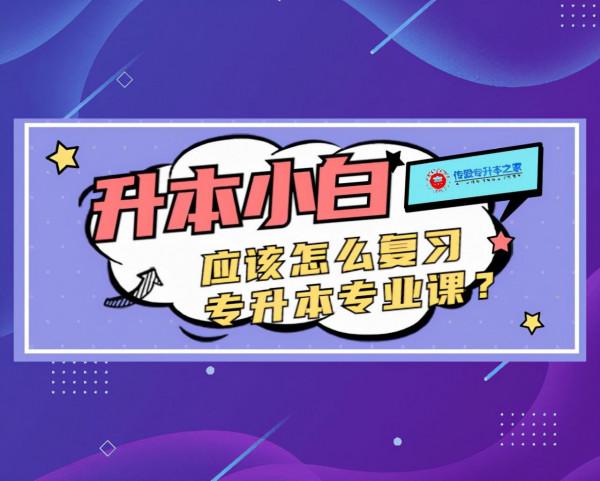 升本小白應該怎麼複習專升本專業課? 升本小白應該怎麼複習專升本專業課?