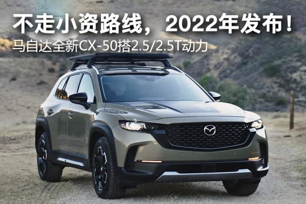 不走小資路線，2022年釋出！馬自達全新CX-50搭2&period;5&sol;2&period;5T動力