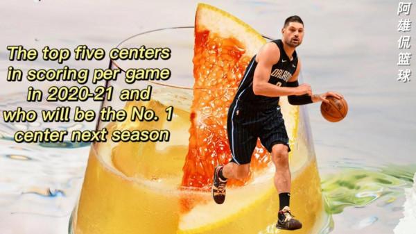 美媒列出20-21賽季場均得分最高的五名中鋒，誰是新賽季第一中鋒