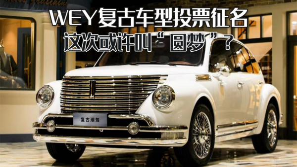 不止有大狗好貓,WEY復古車型投票徵名,這次或許叫“圓夢”? 不止有大狗好貓,WEY復古車型投票徵名,這次或許叫“圓夢”?