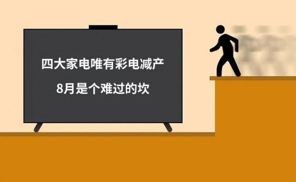 四大家電唯有彩電減產:8月是個難過的坎 四大家電唯有彩電減產:8月是個難過的坎